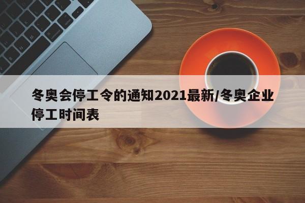 冬奥会停工令的通知2021最新/冬奥企业停工时间表
