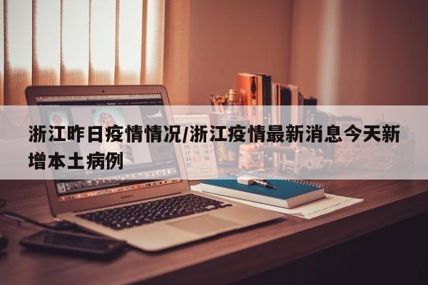 浙江昨日疫情情况/浙江疫情最新消息今天新增本土病例