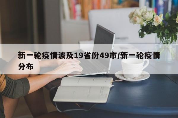 新一轮疫情波及19省份49市/新一轮疫情分布
