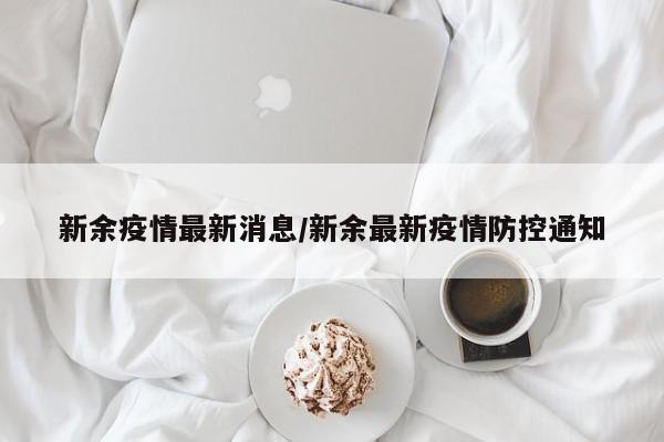 新余疫情最新消息/新余最新疫情防控通知