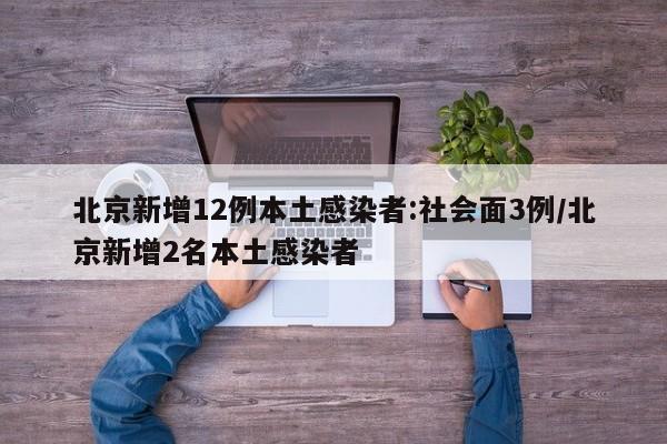 北京新增12例本土感染者:社会面3例/北京新增2名本土感染者