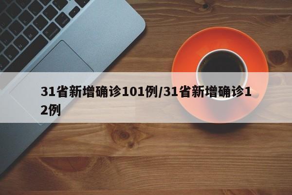 31省新增确诊101例/31省新增确诊12例