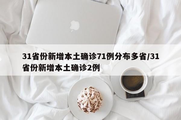 31省份新增本土确诊71例分布多省/31省份新增本土确诊2例