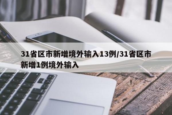31省区市新增境外输入13例/31省区市新增1例境外输入