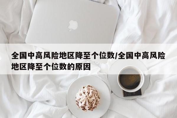 全国中高风险地区降至个位数/全国中高风险地区降至个位数的原因