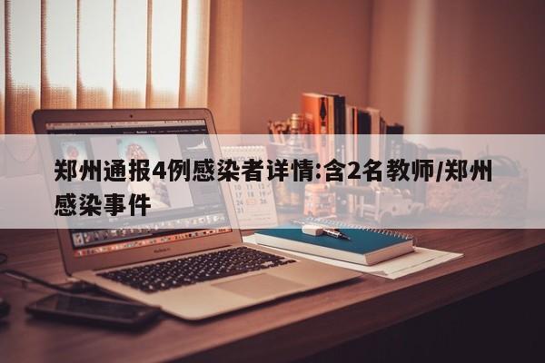 郑州通报4例感染者详情:含2名教师/郑州感染事件