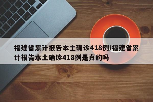 福建省累计报告本土确诊418例/福建省累计报告本土确诊418例是真的吗