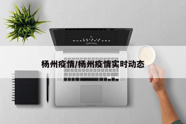 杨州疫情/杨州疫情实时动态