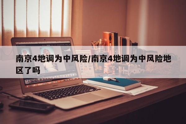 南京4地调为中风险/南京4地调为中风险地区了吗