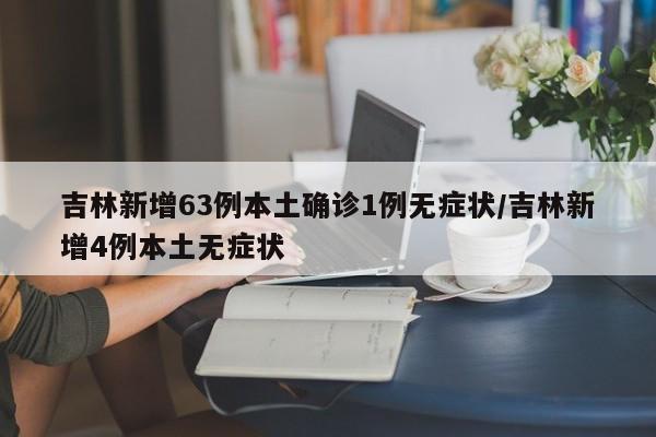 吉林新增63例本土确诊1例无症状/吉林新增4例本土无症状