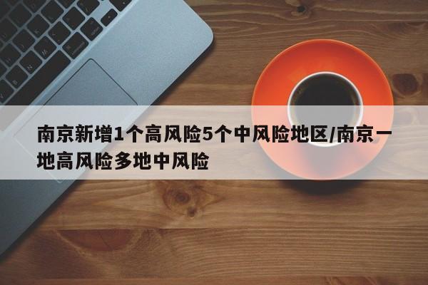 南京新增1个高风险5个中风险地区/南京一地高风险多地中风险