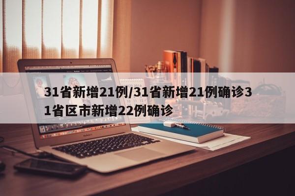 31省新增21例/31省新增21例确诊31省区市新增22例确诊