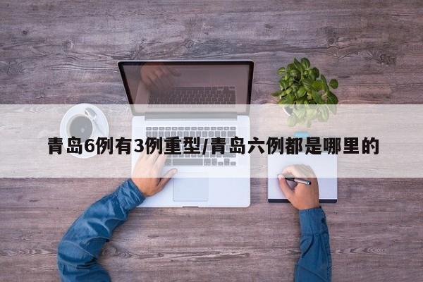 青岛6例有3例重型/青岛六例都是哪里的