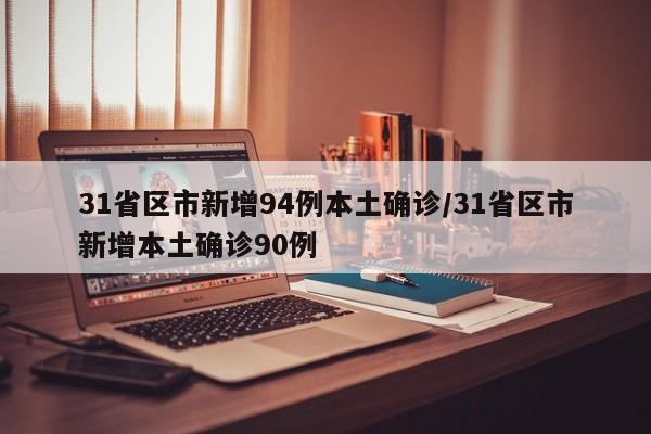 31省区市新增94例本土确诊/31省区市新增本土确诊90例