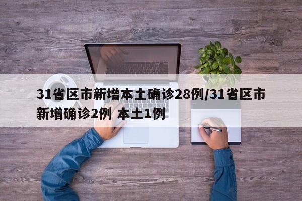 31省区市新增本土确诊28例/31省区市新增确诊2例 本土1例