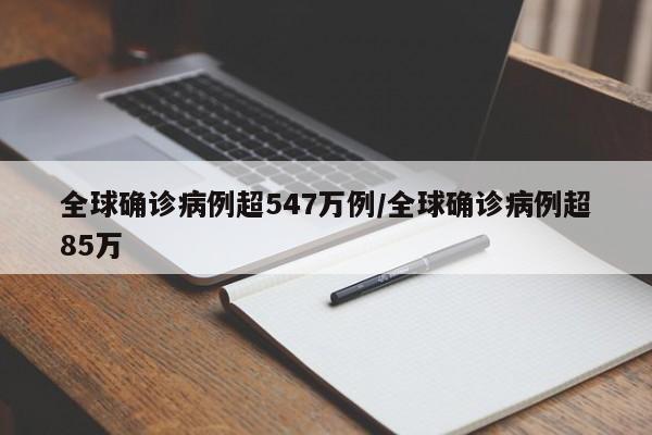 全球确诊病例超547万例/全球确诊病例超85万