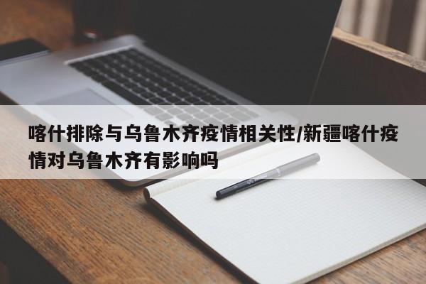 喀什排除与乌鲁木齐疫情相关性/新疆喀什疫情对乌鲁木齐有影响吗