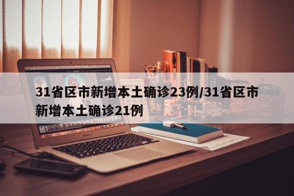 31省区市新增本土确诊23例/31省区市新增本土确诊21例