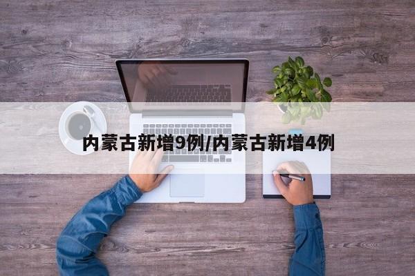 内蒙古新增9例/内蒙古新增4例