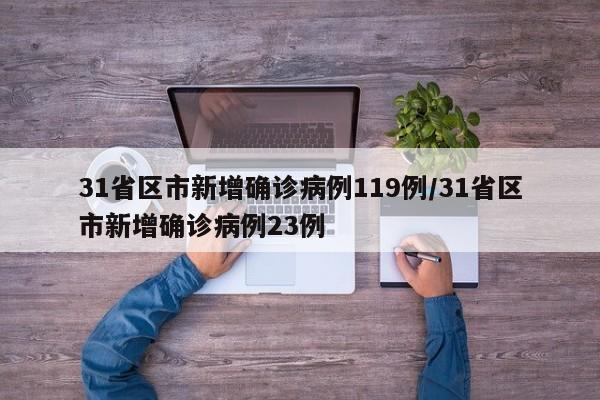 31省区市新增确诊病例119例/31省区市新增确诊病例23例