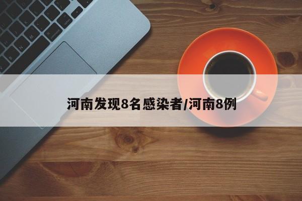 河南发现8名感染者/河南8例
