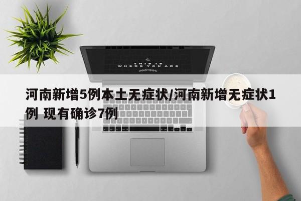 河南新增5例本土无症状/河南新增无症状1例 现有确诊7例