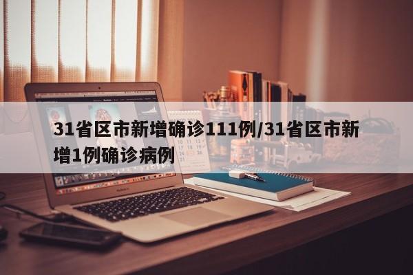 31省区市新增确诊111例/31省区市新增1例确诊病例