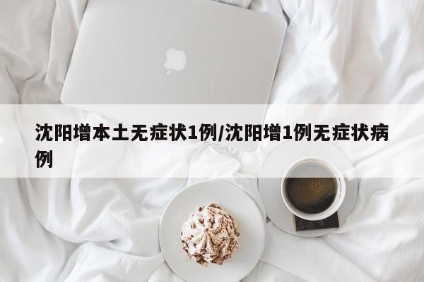 沈阳增本土无症状1例/沈阳增1例无症状病例