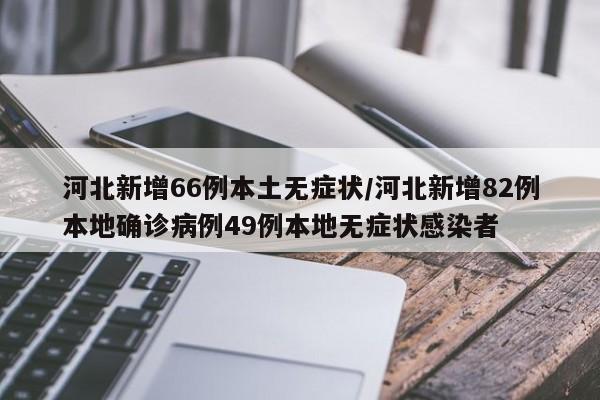 河北新增66例本土无症状/河北新增82例本地确诊病例49例本地无症状感染者