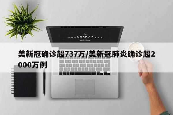 美新冠确诊超737万/美新冠肺炎确诊超2000万例