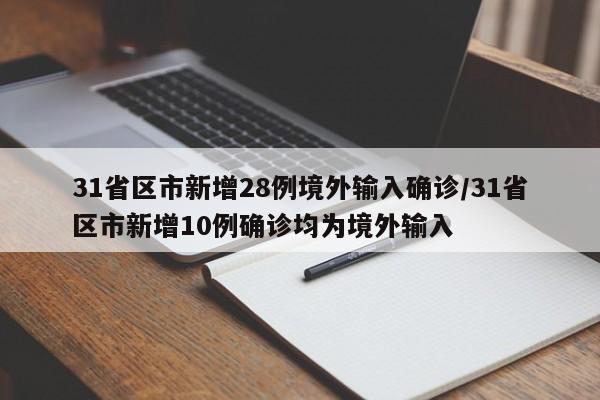 31省区市新增28例境外输入确诊/31省区市新增10例确诊均为境外输入