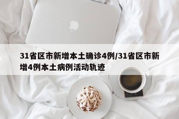 31省区市新增本土确诊4例/31省区市新增4例本土病例活动轨迹