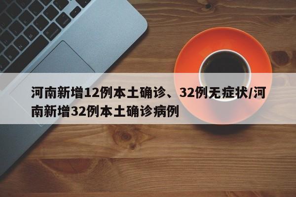 河南新增12例本土确诊、32例无症状/河南新增32例本土确诊病例