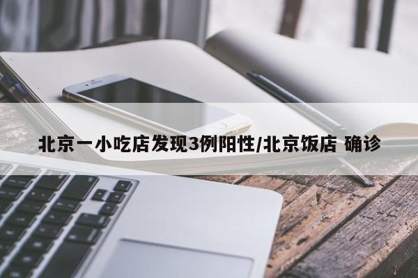 北京一小吃店发现3例阳性/北京饭店 确诊