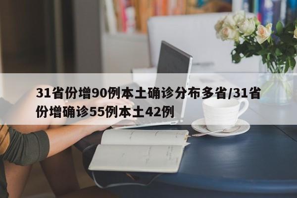 31省份增90例本土确诊分布多省/31省份增确诊55例本土42例