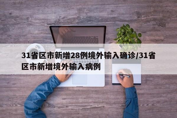 31省区市新增28例境外输入确诊/31省区市新增境外输入病例