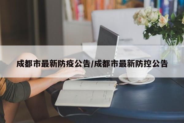成都市最新防疫公告/成都市最新防控公告