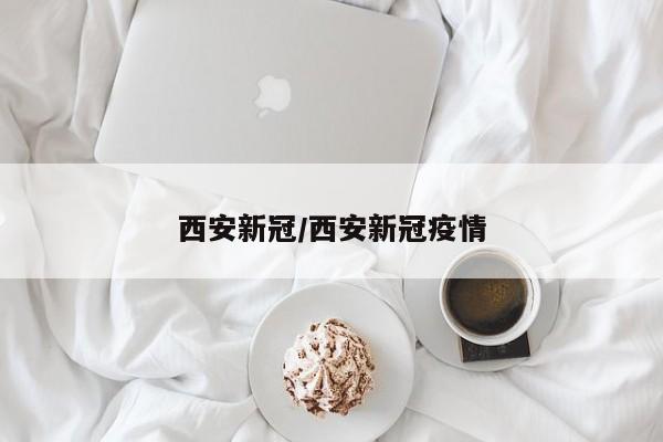西安新冠/西安新冠疫情