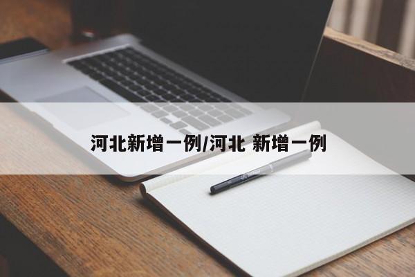 河北新增一例/河北 新增一例
