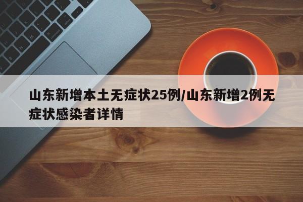山东新增本土无症状25例/山东新增2例无症状感染者详情