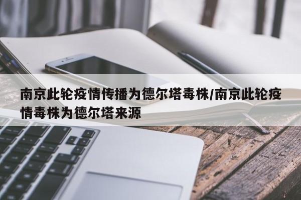 南京此轮疫情传播为德尔塔毒株/南京此轮疫情毒株为德尔塔来源