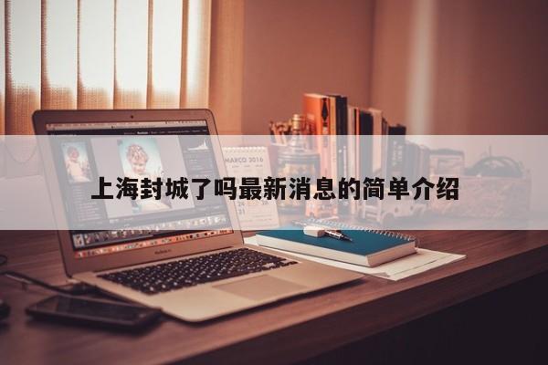 上海封城了吗最新消息的简单介绍