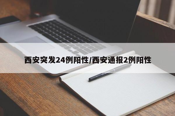 西安突发24例阳性/西安通报2例阳性