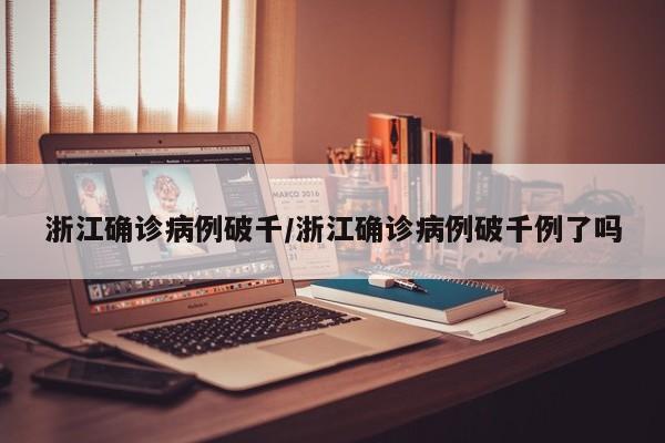 浙江确诊病例破千/浙江确诊病例破千例了吗