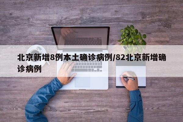 北京新增8例本土确诊病例/82北京新增确诊病例