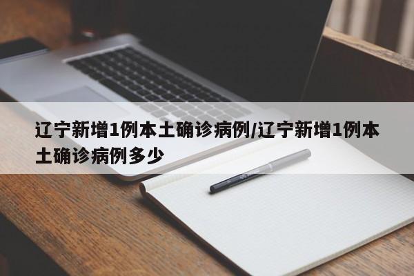 辽宁新增1例本土确诊病例/辽宁新增1例本土确诊病例多少