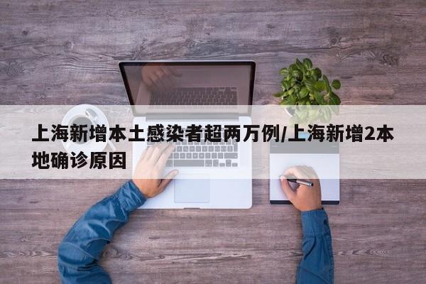 上海新增本土感染者超两万例/上海新增2本地确诊原因