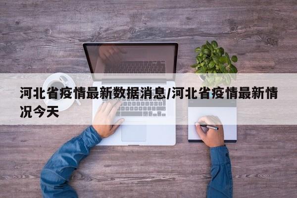 河北省疫情最新数据消息/河北省疫情最新情况今天