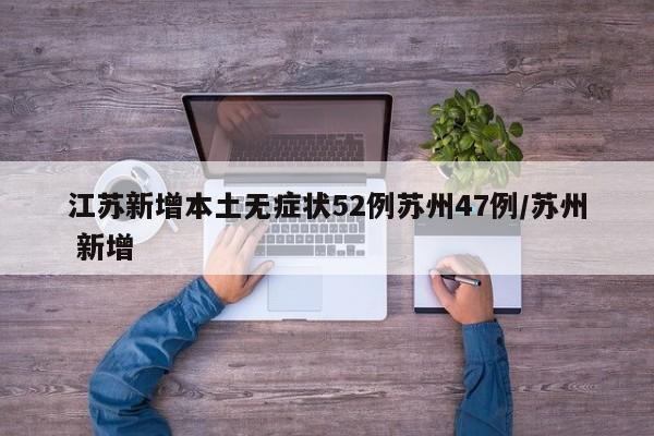 江苏新增本土无症状52例苏州47例/苏州 新增