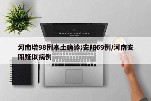 河南增98例本土确诊:安阳69例/河南安阳疑似病例